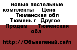 новые пастельные комплекты  › Цена ­ 1 350 - Тюменская обл., Тюмень г. Другое » Продам   . Тюменская обл.